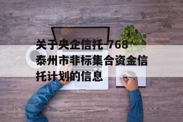 关于央企信托-768泰州市非标集合资金信托计划的信息