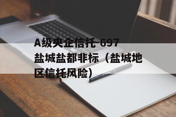 A级央企信托-697盐城盐都非标（盐城地区信托风险）