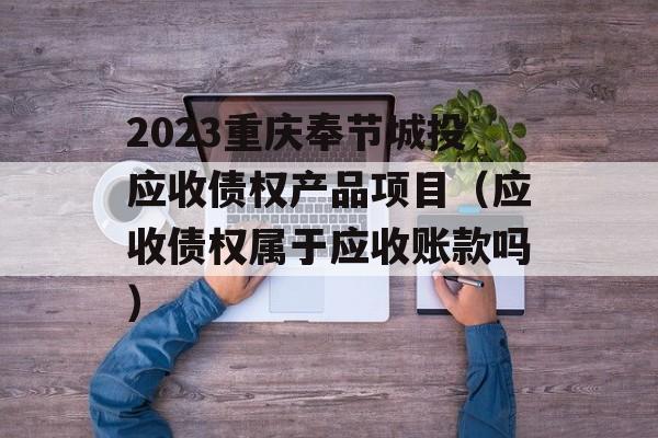 2023重庆奉节城投应收债权产品项目（应收债权属于应收账款吗）