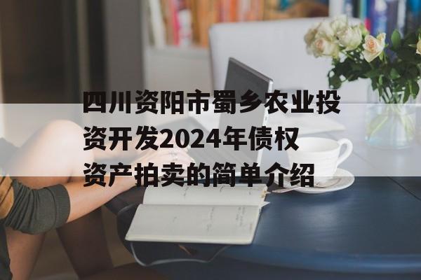 四川资阳市蜀乡农业投资开发2024年债权资产拍卖的简单介绍