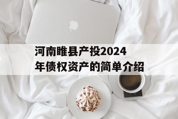 河南睢县产投2024年债权资产的简单介绍