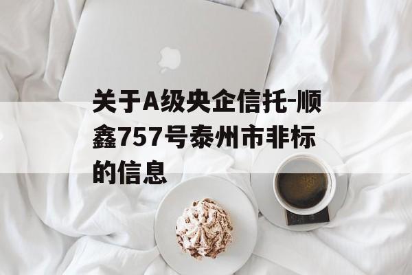 关于A级央企信托-顺鑫757号泰州市非标的信息