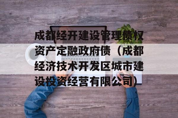 成都经开建设管理债权资产定融政府债（成都经济技术开发区城市建设投资经营有限公司）