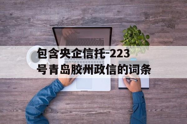 包含央企信托-223号青岛胶州政信的词条