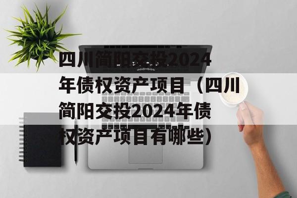 四川简阳交投2024年债权资产项目（四川简阳交投2024年债权资产项目有哪些）