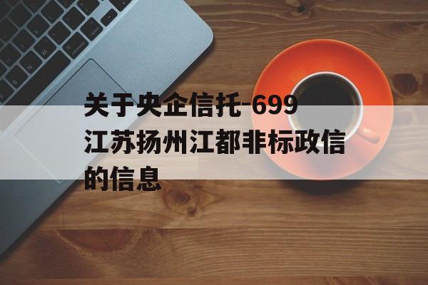 关于央企信托-699江苏扬州江都非标政信的信息