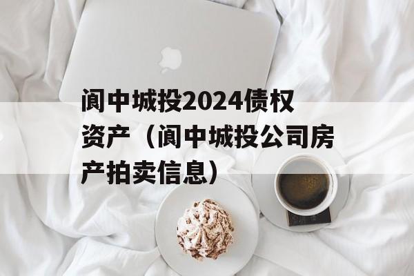 阆中城投2024债权资产（阆中城投公司房产拍卖信息）