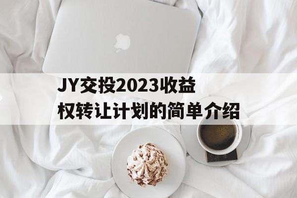 JY交投2023收益权转让计划的简单介绍