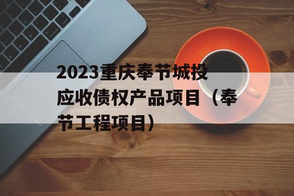 2023重庆奉节城投应收债权产品项目（奉节工程项目）