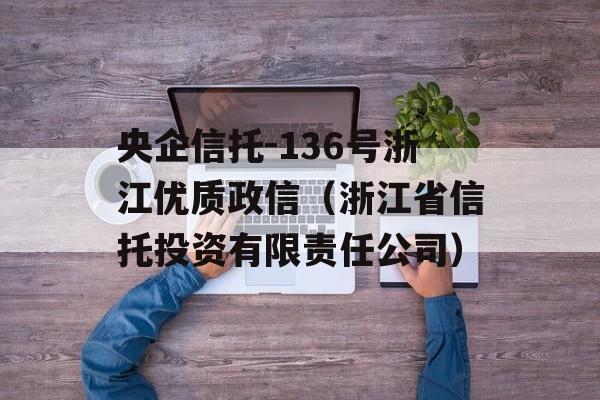 央企信托-136号浙江优质政信（浙江省信托投资有限责任公司）