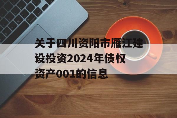 关于四川资阳市雁江建设投资2024年债权资产001的信息