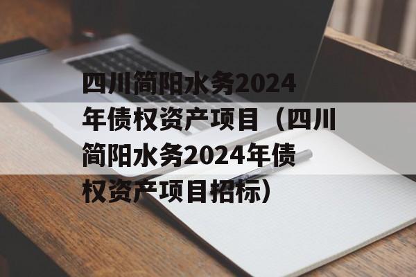 四川简阳水务2024年债权资产项目（四川简阳水务2024年债权资产项目招标）