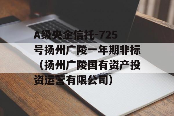 A级央企信托-725号扬州广陵一年期非标（扬州广陵国有资产投资运营有限公司）