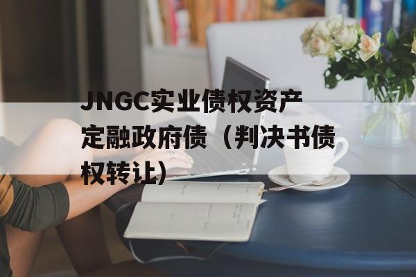 JNGC实业债权资产定融政府债（判决书债权转让）