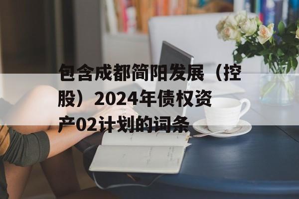 包含成都简阳发展（控股）2024年债权资产02计划的词条