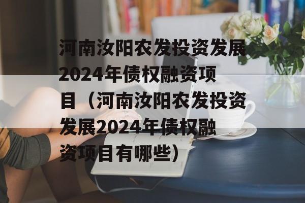 河南汝阳农发投资发展2024年债权融资项目（河南汝阳农发投资发展2024年债权融资项目有哪些）