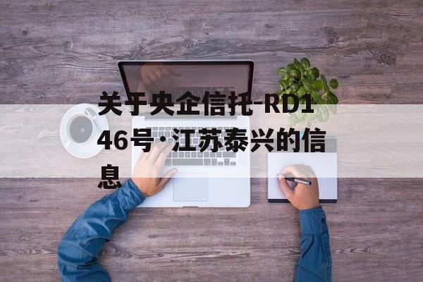 关于央企信托-RD146号·江苏泰兴的信息