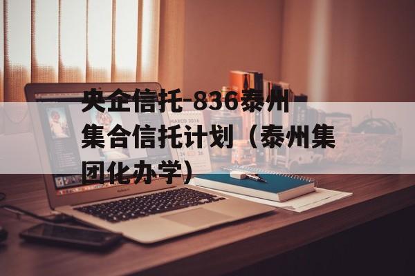 央企信托-836泰州集合信托计划（泰州集团化办学）