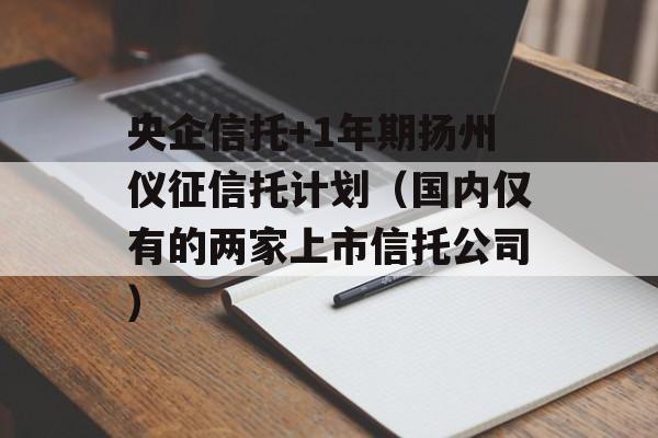 央企信托+1年期扬州仪征信托计划（国内仅有的两家上市信托公司）