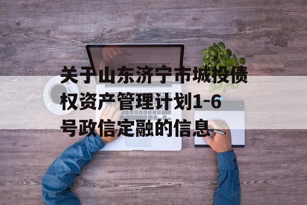 关于山东济宁市城投债权资产管理计划1-6号政信定融的信息