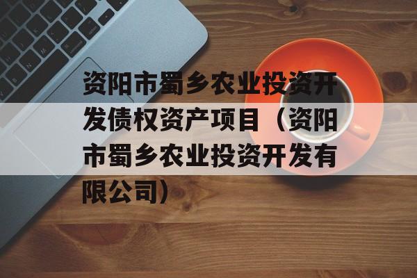 资阳市蜀乡农业投资开发债权资产项目（资阳市蜀乡农业投资开发有限公司）