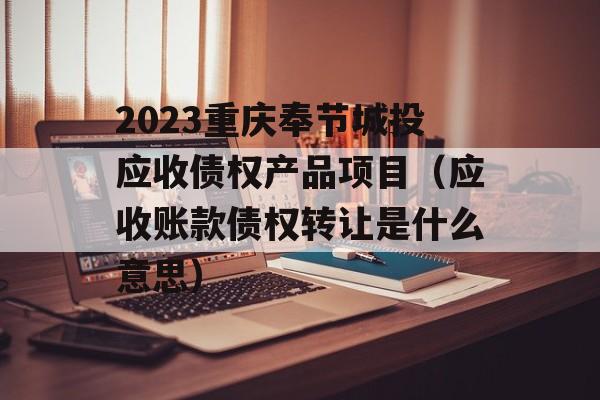 2023重庆奉节城投应收债权产品项目（应收账款债权转让是什么意思）