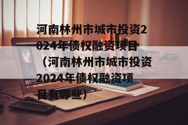 河南林州市城市投资2024年债权融资项目（河南林州市城市投资2024年债权融资项目有哪些）