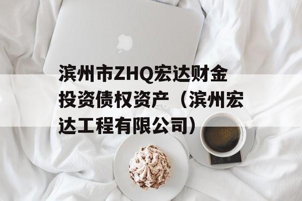 滨州市ZHQ宏达财金投资债权资产（滨州宏达工程有限公司）