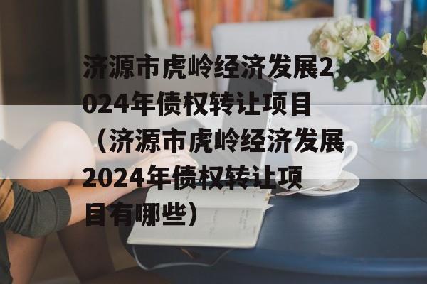 济源市虎岭经济发展2024年债权转让项目（济源市虎岭经济发展2024年债权转让项目有哪些）