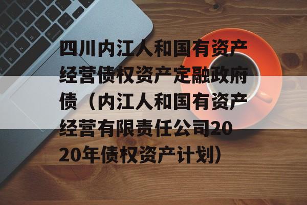 四川内江人和国有资产经营债权资产定融政府债（内江人和国有资产经营有限责任公司2020年债权资产计划）