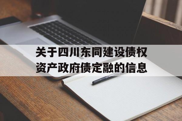 关于四川东同建设债权资产政府债定融的信息