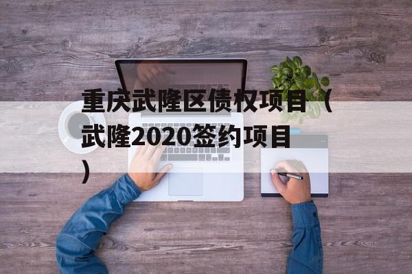 重庆武隆区债权项目（武隆2020签约项目）