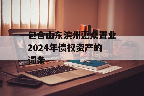 包含山东滨州惠众置业2024年债权资产的词条