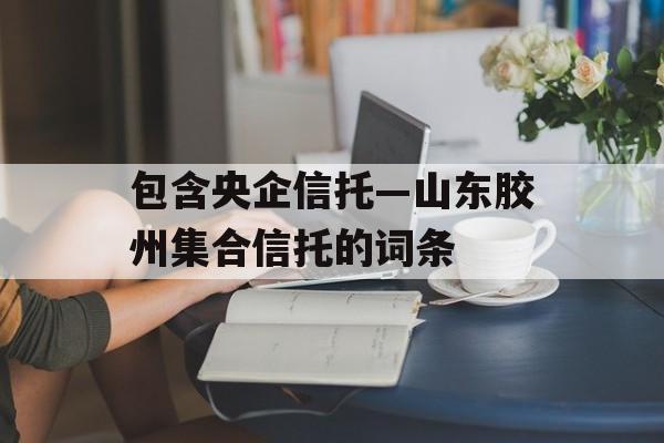 包含央企信托—山东胶州集合信托的词条