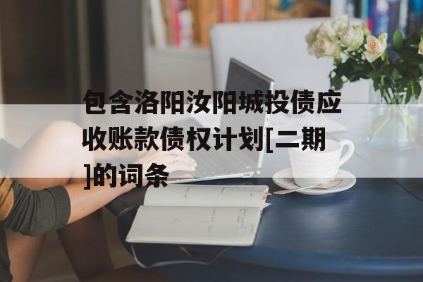 包含洛阳汝阳城投债应收账款债权计划[二期]的词条