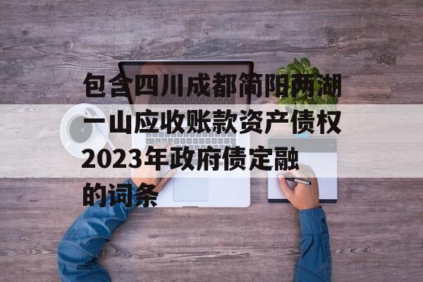 包含四川成都简阳两湖一山应收账款资产债权2023年政府债定融的词条