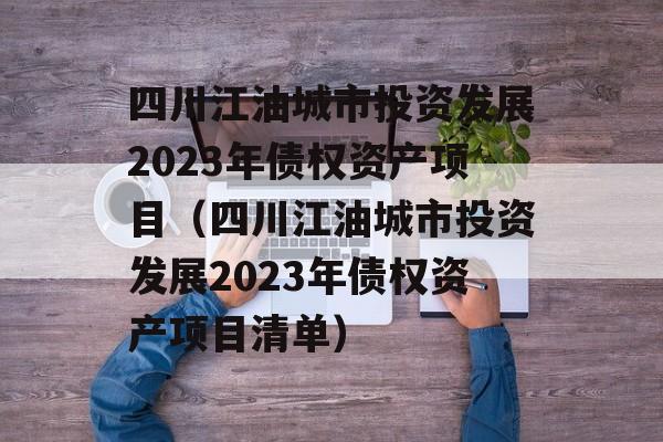 四川江油城市投资发展2023年债权资产项目（四川江油城市投资发展2023年债权资产项目清单）