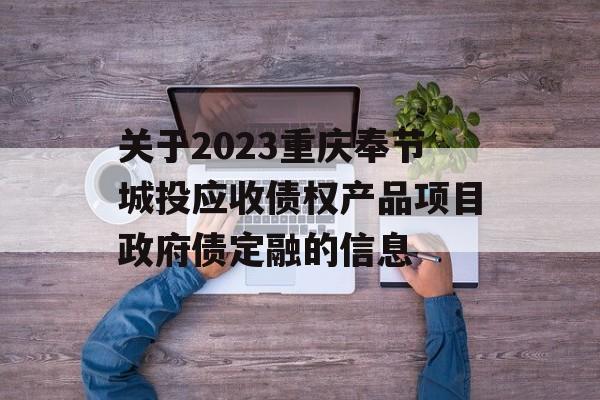 关于2023重庆奉节城投应收债权产品项目政府债定融的信息