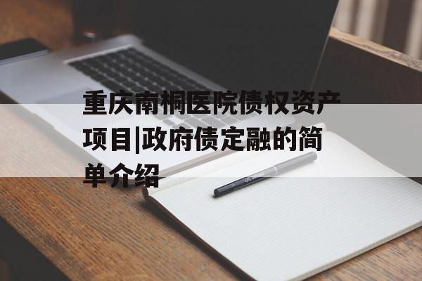 重庆南桐医院债权资产项目|政府债定融的简单介绍