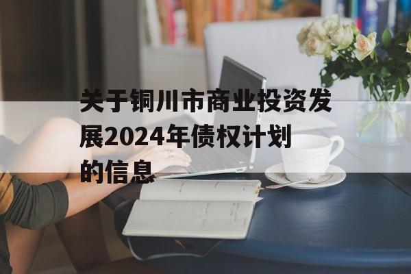 关于铜川市商业投资发展2024年债权计划的信息