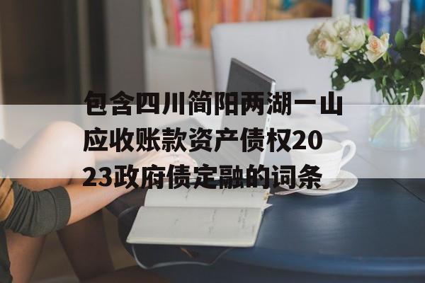 包含四川简阳两湖一山应收账款资产债权2023政府债定融的词条