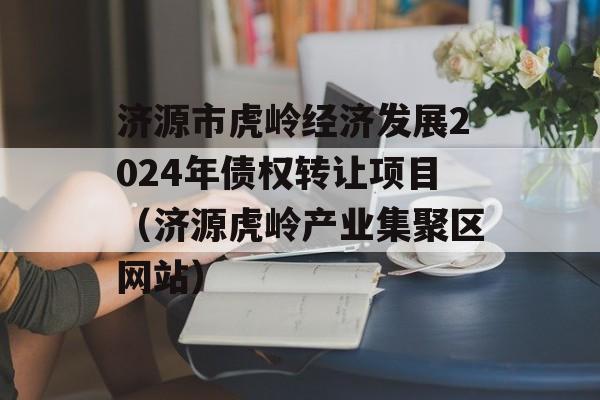 济源市虎岭经济发展2024年债权转让项目（济源虎岭产业集聚区网站）