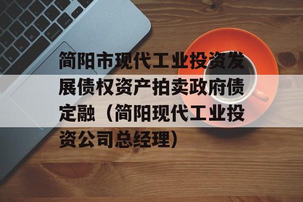 简阳市现代工业投资发展债权资产拍卖政府债定融（简阳现代工业投资公司总经理）