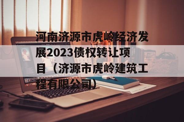 河南济源市虎岭经济发展2023债权转让项目（济源市虎岭建筑工程有限公司）