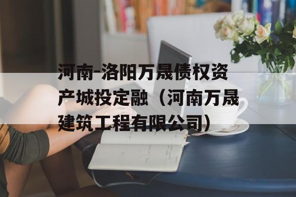 河南-洛阳万晟债权资产城投定融（河南万晟建筑工程有限公司）