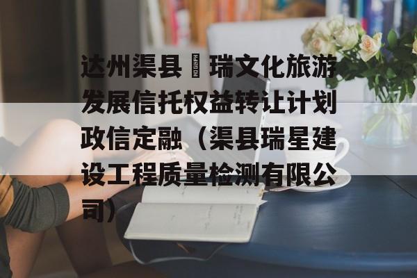 达州渠县賨瑞文化旅游发展信托权益转让计划政信定融（渠县瑞星建设工程质量检测有限公司）