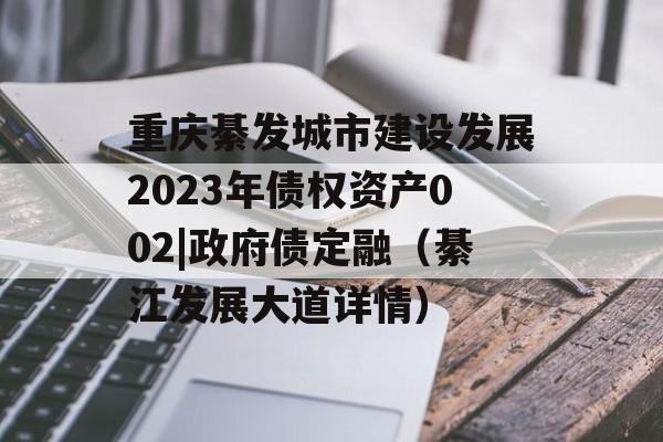 重庆綦发城市建设发展2023年债权资产002|政府债定融（綦江发展大道详情）