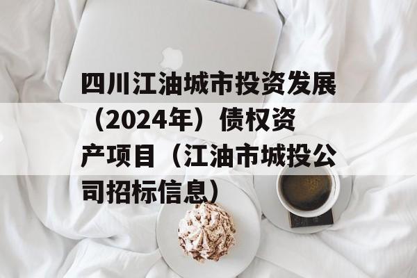 四川江油城市投资发展（2024年）债权资产项目（江油市城投公司招标信息）