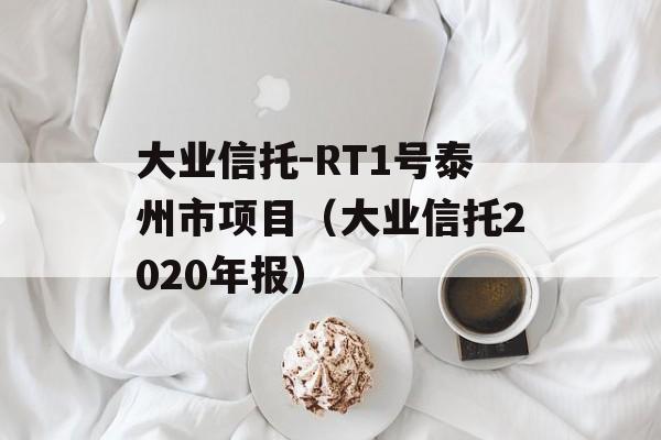 大业信托-RT1号泰州市项目（大业信托2020年报）