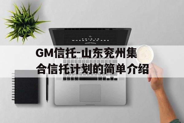 GM信托-山东兖州集合信托计划的简单介绍